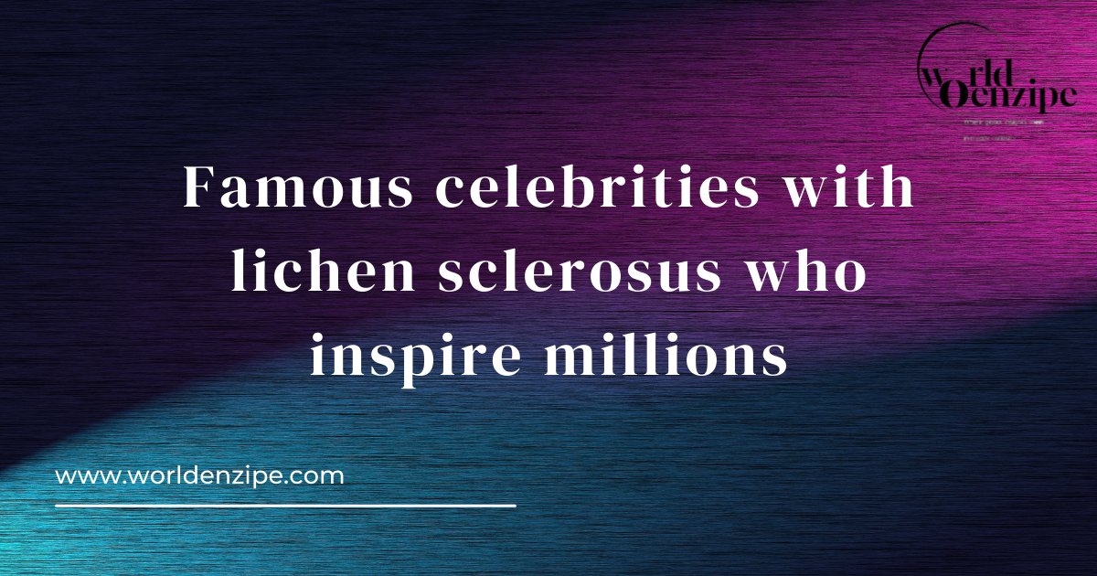 Famous celebrities with lichen Sclerosus who inspire millions